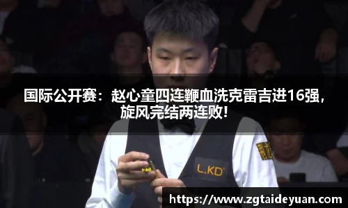 国际公开赛：赵心童四连鞭血洗克雷吉进16强，旋风完结两连败!